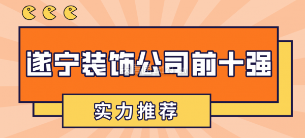 遂宁装饰公司前十强是哪几个(实力推荐)