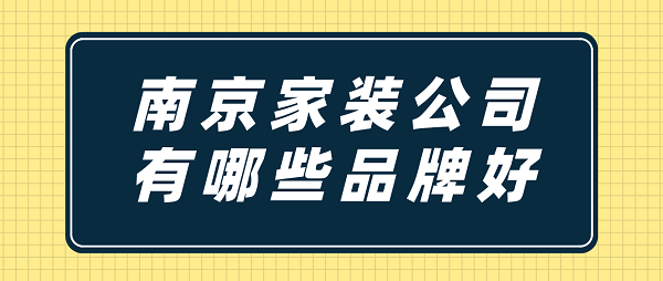 南京家装公司有哪些品牌好