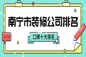 南宁市装修公司排名前十强(口碑十大排名)