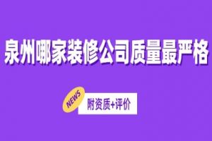 泉州哪家装修公司质量最严格(附资质+评价)