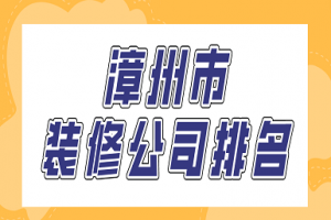 漳州市装修公司排名(好评榜单)