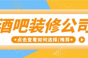 酒吧装修公司如何选择,酒吧装修公司推荐