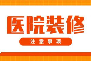 医院装修要注意哪些方面,医院装修注意事项及细节