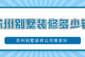 2023苏州别墅装修多少钱(优质公司推荐)