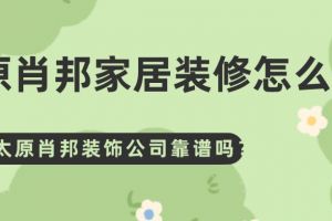 太原肖邦家居装修怎么样？肖邦装饰公司靠谱吗？