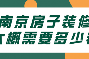 2023南京房子装修大概需要多少钱