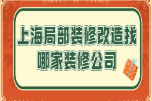 上海局部装修改造找哪家装修公司(专业公司推荐)