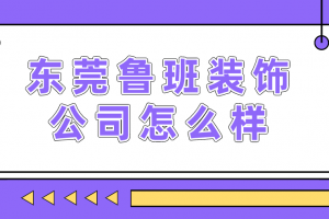 东莞鲁班装饰公司怎么样