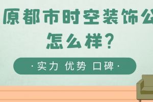 太原都市时空装饰公司怎么样?口碑好不好?