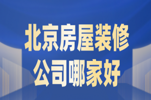 2023北京房屋装修公司哪家好