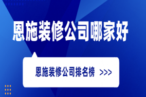 恩施装修公司哪家好？恩施装修公司排名榜