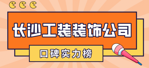 长沙工装装饰公司有哪些(口碑实力榜)