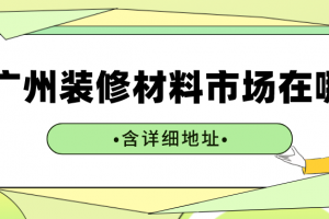 广州装修材料市场在哪(含详细地址)