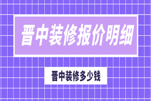 晋中装修报价明细，晋中装修多少钱