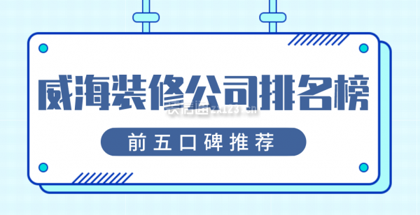 威海装修公司排名榜(前五口碑推荐)