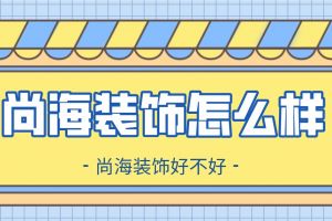 尚海装饰怎么样,尚海装饰好不好