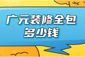 2022广元装修全包多少钱(全包装修注意事项)