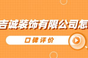 黄冈吉诚装饰有限公司怎么样(口碑评价)