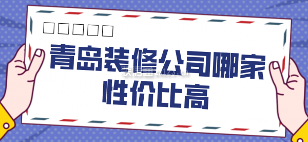 青岛装修公司哪家性价比高