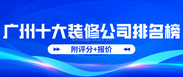 广州十大装修公司排名榜(附评分+报价)