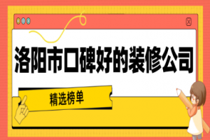 洛阳市口碑好的装修公司(精选榜单)