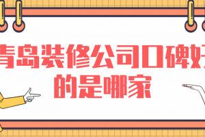 青岛装修公司口碑好的是哪家(附报价)