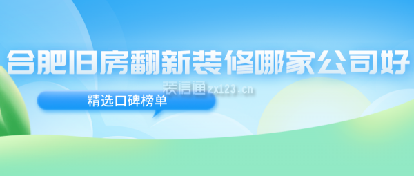 合肥旧房翻新装修哪家公司好(精选口碑榜单)