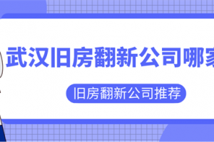 武汉旧房翻新公司哪家好,武汉旧房翻新公司推荐