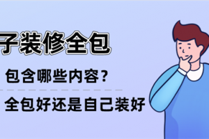 房子装修全包包含哪些内容,房子装修全包好还是自己装好