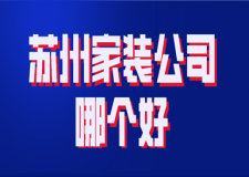 2023苏州家装公司哪个好(装修公司排名)