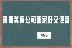 贵阳装修公司哪家好又便宜(附报价)