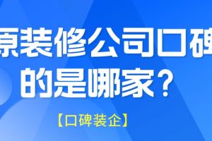 太原装修公司口碑好的是哪家(口碑装企推荐)