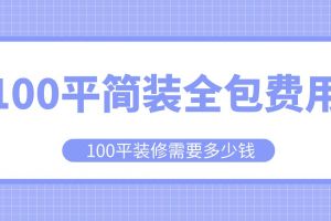 100平简装全包费用,100平装修需要多少钱