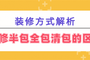 装修半包全包清包的区别,装修半包全包清包哪个好