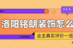 洛阳铭朗装饰怎么样 业主真实评价一览