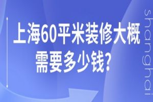 上海60平米装修大概需要多少钱(附报价明细)