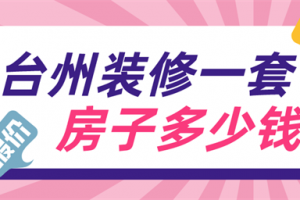 台州装修一套房子多少钱,台州装修多少钱一平方