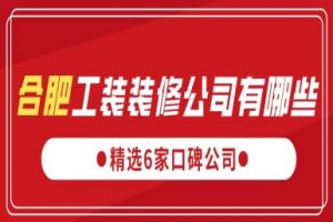 合肥工装装修公司有哪些(精选6家口碑公司)