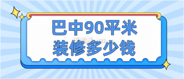 巴中90平米装修多少钱