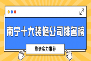 南宁十大装修公司排名榜(靠谱实力推荐)