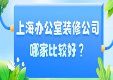 上海办公室装修公司哪家比较好？办公室装修公司排名