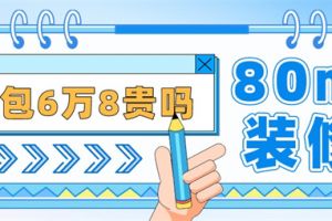 80平方装修全包6万8贵吗,80平方装修全包报价