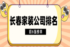 长春家装公司排名(前6强榜单)