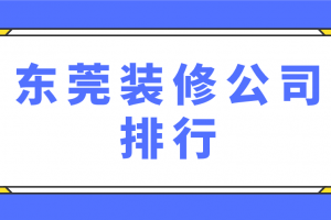 东莞装修公司排行(附半包全包费用)