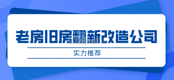 老房旧房翻新改造公司哪家好(实力推荐)