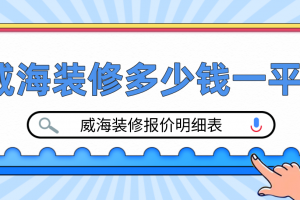 威海装修多少钱一平？2023威海装修报价明细表