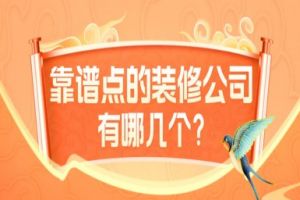 靠谱点的装修公司有哪几个？靠谱公司排名