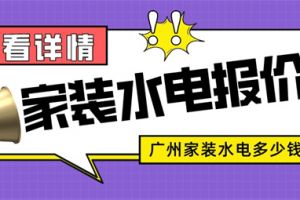 广州家装水电一般多少钱,家装水电报价清单