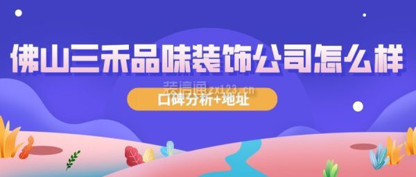 佛山三禾品味装饰公司怎么样(口碑分析+地址)
