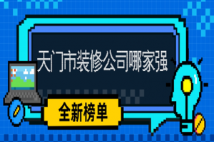 天门市装修公司哪家强(2024全新榜单)